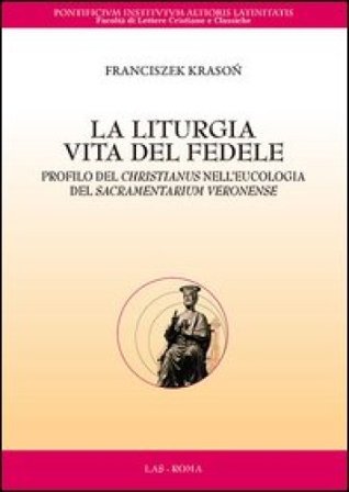 La liturgia. Vita del fedele. Profilo del christianus nell'eucologia del sacramentarium veronense Franciszek Krason