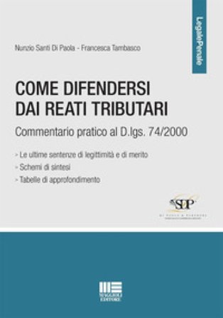 Come difendersi dai reati tributari. Commentario pratico al D.lgs. 74/2000 Nunzio Santi Di Paola