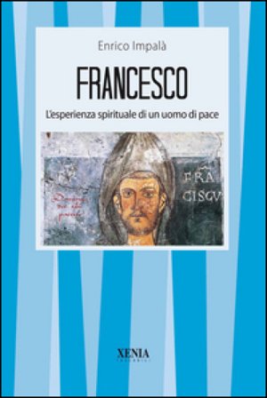 Francesco. L'esperienza spirituale di un uomo di pace Enrico Impalà