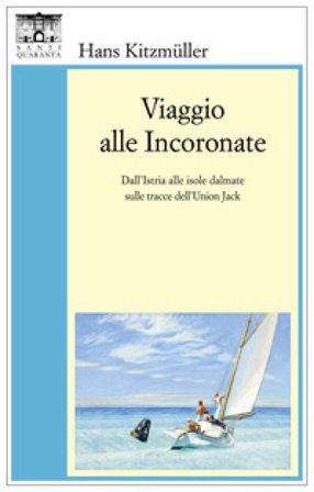Viaggio alle Incoronate. Dall'Istria alle isole dalmate sulle tracce dell'Union Jack Hans Kitzmuller