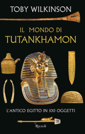Il mondo di Tutankhamon. L'antico Egitto in 100 oggetti Toby Wilkinson