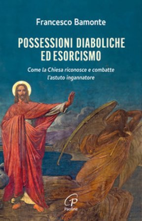 Possessioni diaboliche ed esorcismo. Come la Chiesa riconosce e combatte l'astuto ingannatore Francesco Bamonte