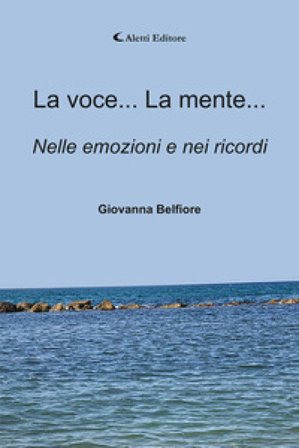 La voce... La mente... Nelle emozioni e nei ricordi Giovanna Belfiore