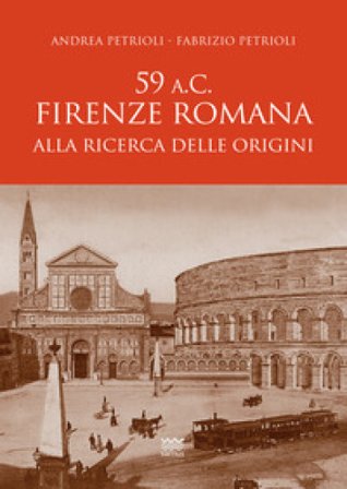 59 a.C. Firenze romana. Alla ricerca delle origini Andrea Petrioli
