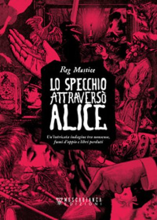 Lo specchio attraversò Alice. Un'intricata indagine tra nonsense, fumi d'oppio e libri perduti Reg Mastice