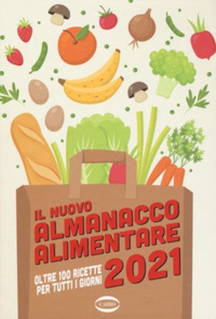 Il nuovo almanacco alimentare 2021. Oltre 100 ricette per tutti i giorni. Ediz. a colori AAVV.