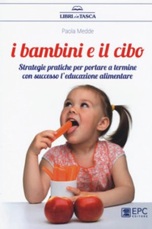 I bambini e il cibo. Strategie pratiche per portare a termine con successo l'educazione alimentare Paola Medde