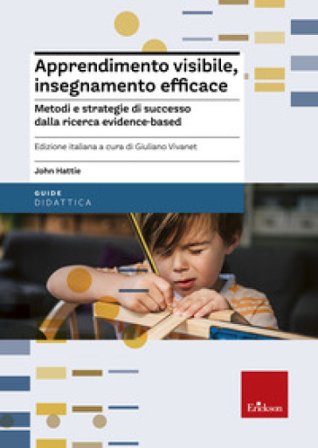 Apprendimento visibile, insegnamento efficace. Metodi e strategie di successo dalla ricerca evidence-based John Hattie