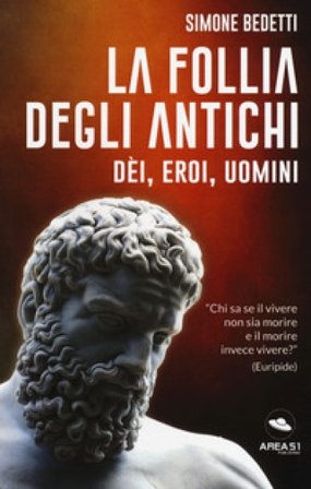 La follia degli antichi. Dei, eroi, uomini Simone Bedetti
