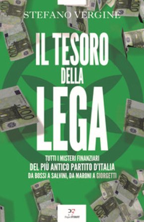 Il tesoro della Lega. Tutti i misteri finanziari del più antico partito d'Italia. Da Bossi a Salvini, da Maroni a Giorgetti Stefano Vergine