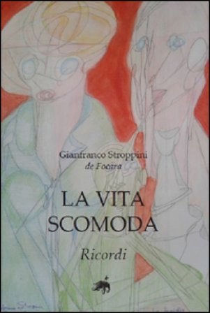 La vita scomoda. Ricordi Gianfranco Stroppini De Focara