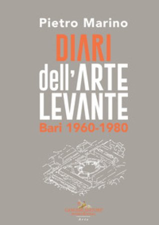 Diari dell'Arte Levante. Bari 1960-1980 Pietro Marino