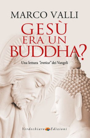 Gesù era un Buddha? Una lettura «eretica» dei Vangeli Marco Valli
