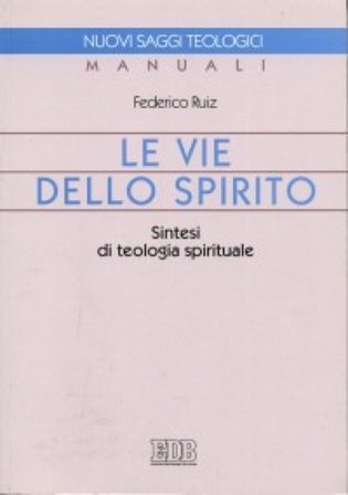 Le vie dello Spirito. Sintesi di teologia spirituale Federico Ruiz