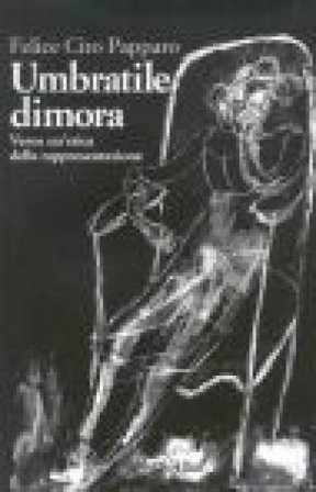 Umbratile dimora. Verso un'etica della rappresentazione Felice Ciro Papparo