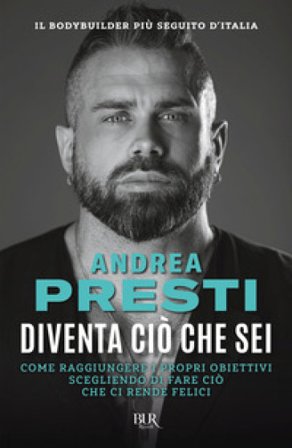 Diventa ciò che sei. Come raggiungere i propri obiettivi scegliendo di fare ciò che ci rende felici Andrea Presti