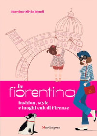 La fiorentina. Fashion, style and cult places in Florence Martina Olivia Bondi
