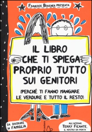 Il libro che ti spiega proprio tutto sui genitori (perché ti fanno mangiare le verdure e tutto il resto). Ediz. illustrata Françoize Boucher