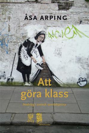 Att göra klass : nedslag i svensk samtidsprosa - Bok av Åsa Arping - Danskt band