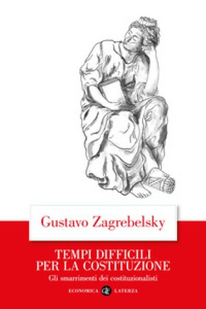 Tempi difficili per la Costituzione. Gli smarrimenti dei costituzionalisti Gustavo Zagrebelsky
