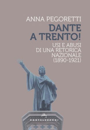 Dante a Trento! Usi e abusi di una retorica nazionale (1890-1921) Anna Pegoretti