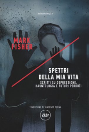 Spettri della mia vita. Scritti su depressione, hauntologia e futuri perduti Mark Fisher