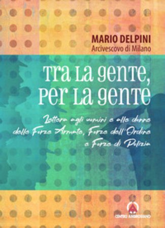 Tra la gente, per la gente. Lettera agli uomini e alle donne delle Forze Armate, Forze dell'Ordine e Forze di Polizia Mario Delpini