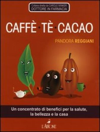 Caffè, tè, cacao. Un concentrato di benefici per la salute, la bellezza e la casa Pandora Reggiani