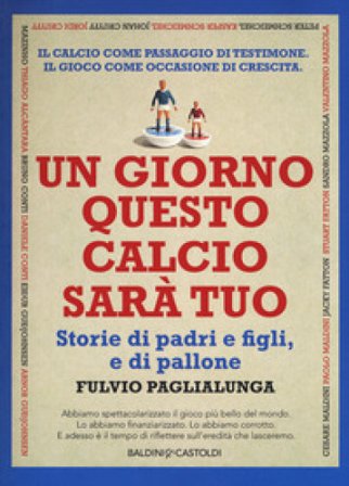 Un giorno questo calcio sarà tuo. Storie di padri e figli, e di pallone Fulvio Paglialunga