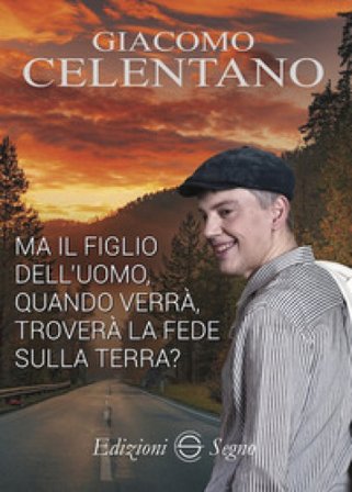 Ma il figlio dell'uomo, quando verrà, troverà la fede sulla terra? Giacomo Celentano