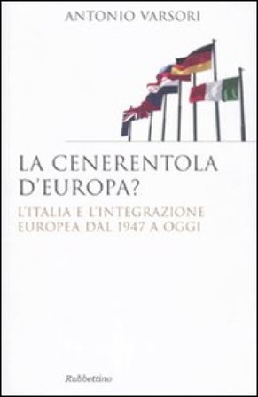 La Cenerentola d'Europa. L'Italia e l'integrazione europea dal 1946 ad oggi Antonio Varsori
