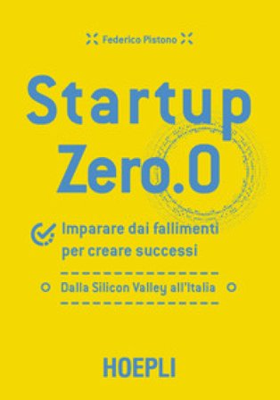 Startup zero.0. Imparare dai fallimenti per creare successi. Dalla Silicon Valley all'Italia Federico Pistono