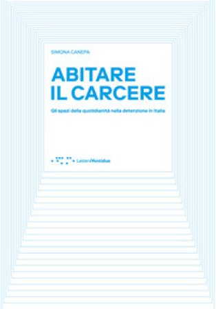 Abitare il carcere. Gli spazi della quotidianità della detenzione in Italia Simona Canepa