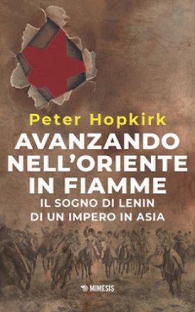 Avanzando nell'Oriente in fiamme. Il sogno di Lenin di un impero in Asia. Nuova ediz. Peter Hopkirk
