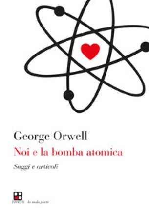 Noi e la bomba atomica. Saggi e articoli George Orwell
