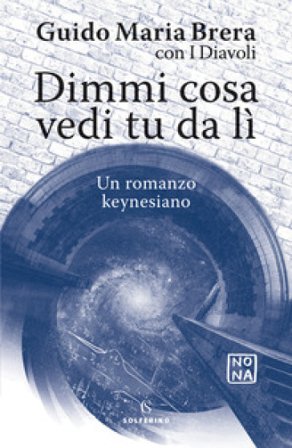 Dimmi cosa vedi tu da lì. Un romanzo keynesiano Guido Maria Brera