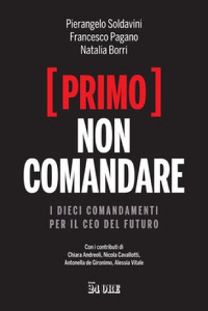 (Primo) non comandare. I dieci comandamenti per il CEO del futuro Pierangelo Soldavini