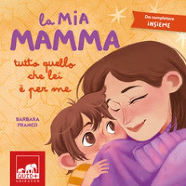 La mia mamma. Tutto quello che lei è per me. Ediz. a colori Barbara Franco
