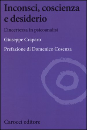 Inconsci, coscienza e desiderio. L'incertezza in psicoanalisi Giuseppe Craparo
