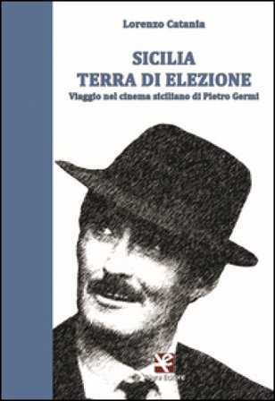 Sicilia terra di elezione. Viaggio nel cinema siciliano di Pietro Germi Lorenzo Catania