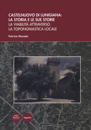 Castelnuovo di Lunigiana: la storia e le sue storie. La viabilità attraverso la toponomastica locale Patrizia Moradei