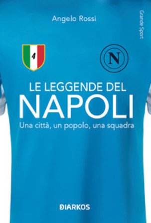 Le leggende del Napoli. Una città, un popolo, una squadra. Nuova ediz. Angelo Rossi
