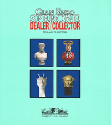 Gian Enzo Sperone. Dealer. Collector. From 350 bc to last week. Ediz. a colori