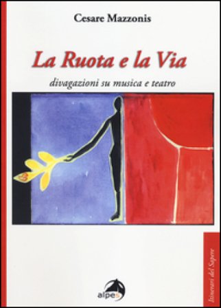 La ruota e la via. Divagazioni su musica e teatro Cesare Mazzonis