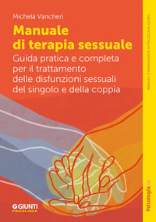 Manuale di terapia sessuale. Guida pratica e completa per il trattamento delle disfunzioni sessuali del singolo e della coppia Michela Vancheri