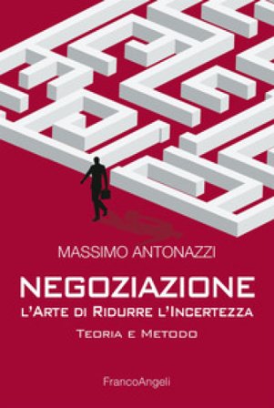 Negoziazione: l'arte di ridurre l'incertezza. Teoria e metodo Massimo Antonazzi