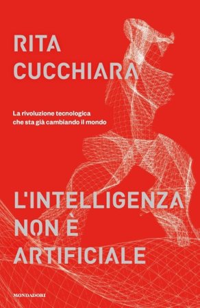 L'intelligenza non è artificiale. La rivoluzione tecnologica che sta già cambiando il mondo Rita Cucchiara
