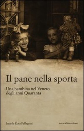 Il pane nella sporta. Una bambina nel Veneto degli anni Quaranta Imelde Rosa Pellegrini