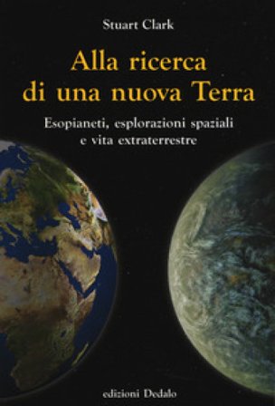 Alla ricerca di una nuova Terra. Esopianeti, esplorazioni spaziali e vita extraterrestre Stuart Clark