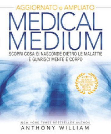 Medical medium. Scopri cosa si nasconde dietro le malattie e guarisci mente e corpo. Ediz. ampliata William Anthony